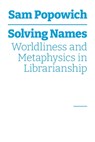 Solving Names: Worldliness and Metaphysics in Librarianship - Sam Popowich - 9781634001540