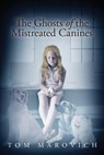 The Ghosts of the Mistreated Canines - Tom Marovich - 9781634171601