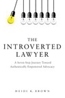 The Introverted Lawyer: A Seven-Step Journey Toward Authentically Empowered Advocacy - Heidi K. Brown - 9781634257725