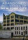 The Abandoned Industries of New York City - Joseph Anastasio - 9781634990905