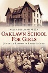Oaklawn School for Girls: Juvenile Reform in Rhode Island - PEZZA,  Kelly Sullivan - 9781634991834