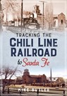 Tracking the Chili Line Railroad to Santa Fe - Michael Butler - 9781634992114