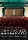 Abandoned Kansas City: Forgotten Brought to Light - DANIEL,  Regina - 9781634992565
