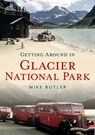 GETTING AROUND IN GLACIER NATL - Michael Butler - 9781634992923