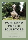 Portland Public Sculptors: Monuments, Memorials and Statuary, 1900-2003 - Fred Poyner - 9781634993074