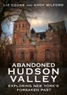 Abandoned Hudson Valley: Exploring New York's Forsaken Past - Liz Cooke - 9781634995085