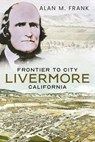 Frontier to City: Livermore, California - Alan M. Frank - 9781634995108