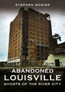Abandoned Louisville: Ghosts of the River City - Stephen Mosier - 9781634995283