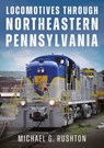 Locomotives Through Northeastern Pennsylvania - Michael G. Rushton - 9781634995610