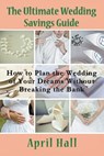 The Ultimate Wedding Savings Guide - April Hall - 9781635015829