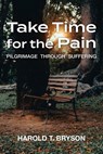 Take Time for the Pain: Pilgrimage Through Suffering - Harold T. Bryson - 9781635281811