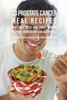 33 Prostate Cancer Meal Recipes That Will Help You Fight Cancer, Increase Your Energy, and Feel Better - Joe Correa - 9781635311457