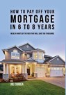 How to Pay Off Your Mortgage in 6 to 8 Years - Joe Correa - 9781635315974