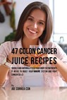 47 Colon Cancer Juice Recipes - Joe Correa - 9781635317176