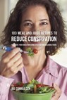 103 Meal and Juice Recipes to Reduce Constipation - Joe Correa - 9781635317985