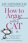 How to Argue with a Cat - Jay Heinrichs ; Natalie Palmer-Sutton - 9781635652741