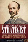 Preeminent Strategist: General Joseph Eggleston Johnston, the Confederacy's Most Agile General - F. Gregory Toretta - 9781636245966