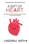 A Gift of Heart: Inspiring True Stories about Heart Doctors, Patients and Surgeries - Lingaraj Nath - 9781636696881