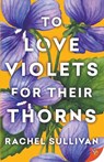 To Love Violets for Their Thorns - Rachel Sullivan - 9781636799285