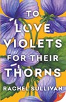 To Love Violets for Their Thorns - Rachel Sullivan - 9781636799285