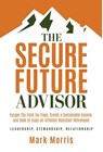 The Secure Future Advisor: Escape the Fatal Tax Traps, Create a Sustainable Income, and Seek to Enjoy an Inflation-Resistant Retirement - Mark Morris - 9781636803609