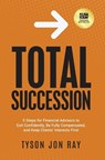 Total Succession: 5 Steps for Financial Advisors to Exit Confidently, Be Fully Compensated, and Keep Clients' Interests First - Tyson Jon Ray - 9781636804873
