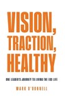 Vision, Traction, Healthy: One Leader's Journey to Living the EOS Life - Mark O'Donnell - 9781636806259