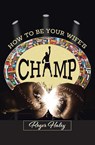 How to Be Your Wife's CHAMP - Roger Haley - 9781636921969
