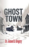 Ghost Town - Dr. James R. Gregory - 9781636987972