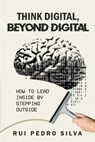 Think Digital, Beyond Digital: How to Lead Inside by Stepping Outside - Rui Pedro Silva - 9781637429563