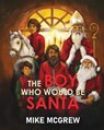 THE BOY WHO WOULD BE SANTA - Mike McGrew - 9781637463512