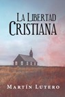 La Libertad Cristiana - Martín Lutero - 9781637534007