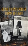 Blind to Unfamiliar Forms of Light - PALMER,  Beccy - 9781637677964