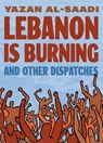 Lebanon Is Burning and Other Dispatches - Yazan Al-Saadi - 9781637790786