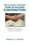 How to Select the Right Home or Building Contractor: Get Your Construction Project Completed on Time, on Budget, and Exactly the Way You Want It! - Randal Winter - 9781637923733