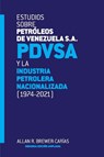 ESTUDIOS SOBRE PETROLEOS DE VENEZUELA S.A. PDVSA, Y LA INDUSTRIA PETROLERA NACIONALIZADA 1974-2021 (Segunda edicion) - Allan R Brewer-Carias - 9781638215721