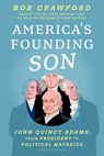 America's Founding Son: John Quincy Adams, from President to Political Maverick - Bob Crawford - 9781638932604