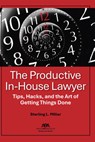 The Productive In-House Lawyer: Tips, Hacks, and the Art of Getting Things Done - Sterling L. Miller - 9781639054817