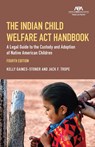The Indian Child Welfare ACT Handbook: A Legal Guide to the Custody and Adoption of Native American Children, Fourth Edition - Kelly Gaines-Stoner - 9781639057009