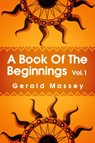A Book of the Beginnings Volume 1 - Gerald Massey - 9781639230235