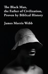The Black Man, the Father of Civilization Proven by Biblical History - James Morris Webb - 9781639232420