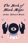 The Book Of Black Magic - By Arthur Edward White - 9781639234912
