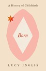 Born: A History of Childbirth - Lucy Inglis - 9781639365883
