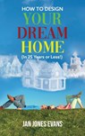 HOW TO DESIGN YOUR DREAM HOME (In 25 Years or Less!) - Jan Jones Evans - 9781639454655