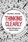 Thinking Clearly: Catholic Philosophy for a Culture in Chaos - John-Mark L. Miravalle - 9781639661282