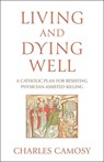 Living and Dying Well: A Catholic Plan for Resisting Physician-Assisted Killing - Charles Camosy - 9781639662845