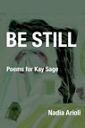 Be Still: Poems for Kay Sage - Nadia Arioli - 9781639804047