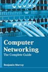 Computer Networking: The Complete Guide - Benjamin Murray - 9781639871254