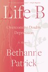 Life B: Overcoming Double Depression - Bethanne Patrick - 9781640096448