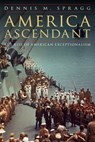America Ascendant: The Rise of American Exceptionalism - Dennis M. Spragg - 9781640121430